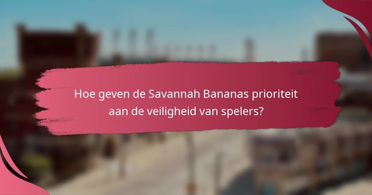 Hoe geven de Savannah Bananas prioriteit aan de veiligheid van spelers?