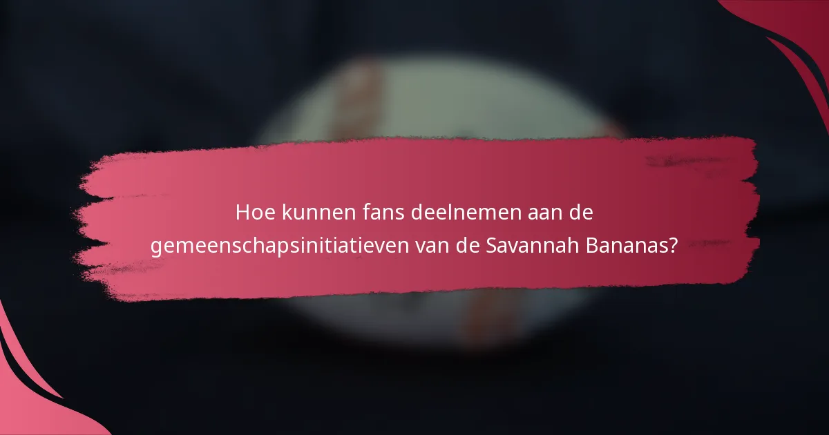 Hoe kunnen fans deelnemen aan de gemeenschapsinitiatieven van de Savannah Bananas?