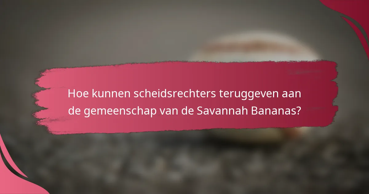 Hoe kunnen scheidsrechters teruggeven aan de gemeenschap van de Savannah Bananas?