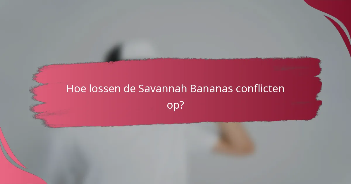 Hoe lossen de Savannah Bananas conflicten op?