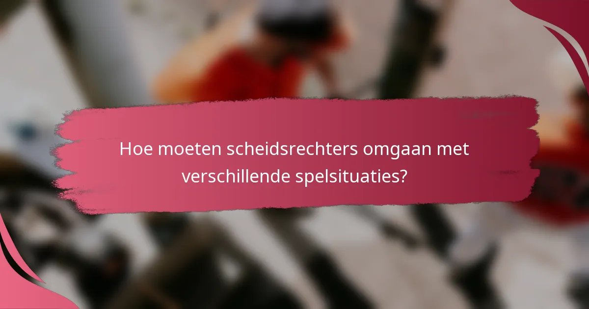 Hoe moeten scheidsrechters omgaan met verschillende spelsituaties?