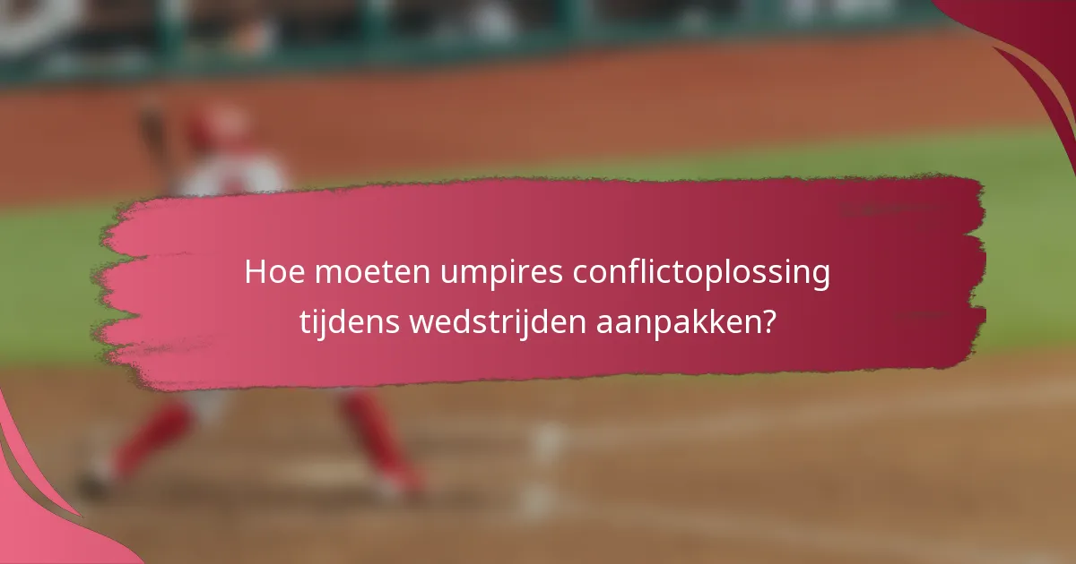 Hoe moeten umpires conflictoplossing tijdens wedstrijden aanpakken?