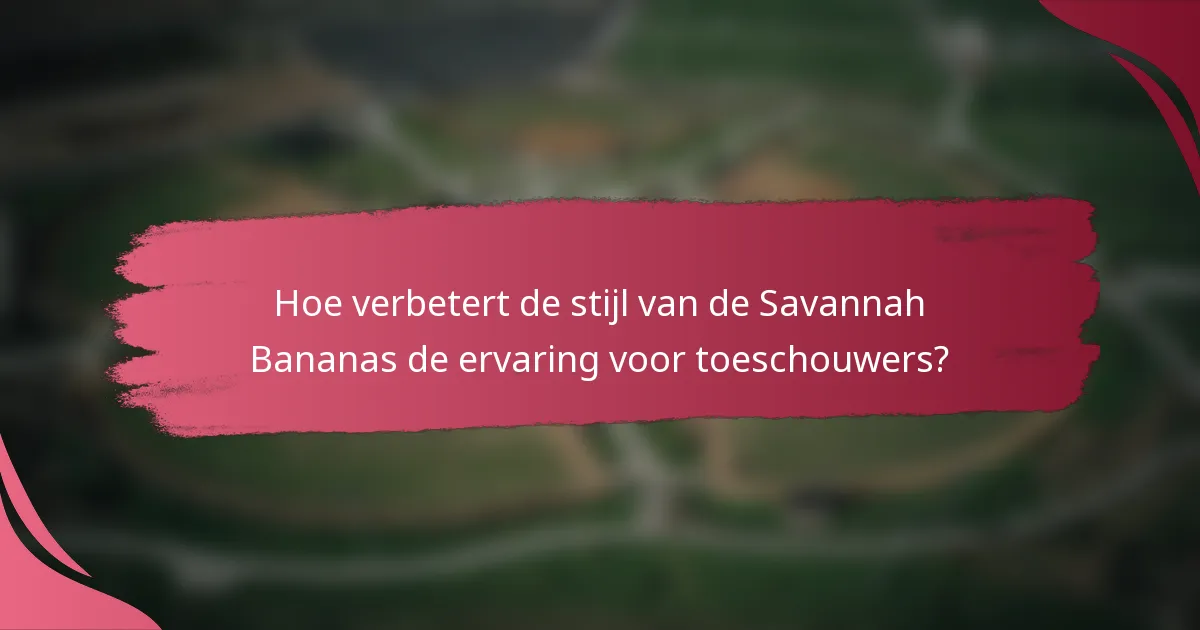 Hoe verbetert de stijl van de Savannah Bananas de ervaring voor toeschouwers?