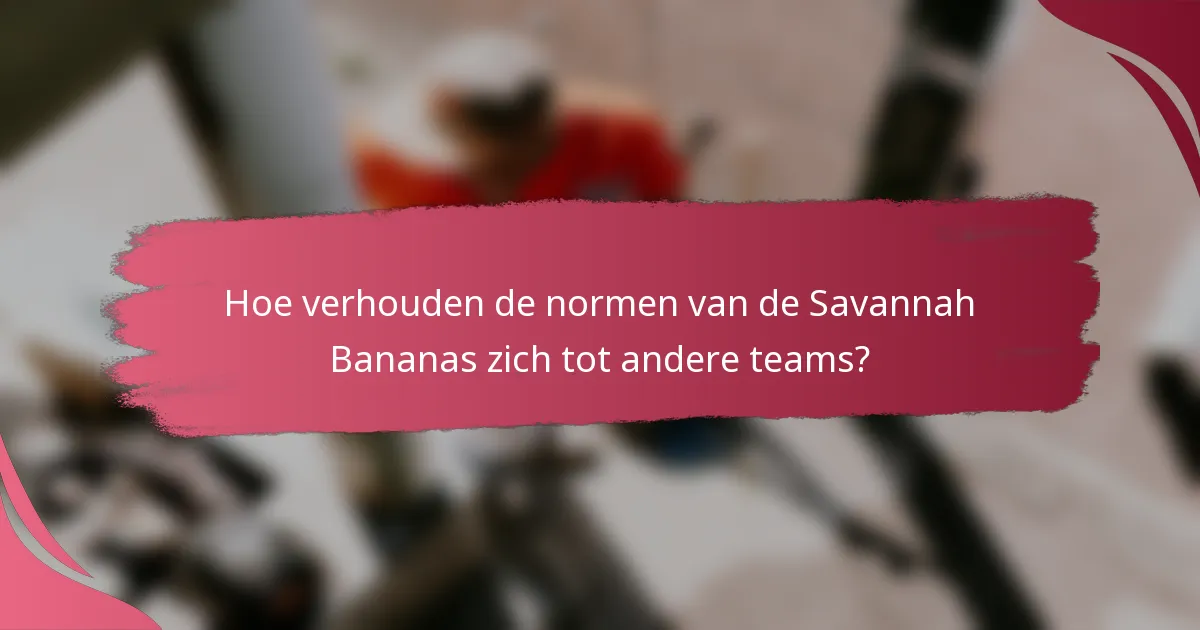 Hoe verhouden de normen van de Savannah Bananas zich tot andere teams?