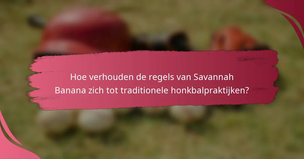 Hoe verhouden de regels van Savannah Banana zich tot traditionele honkbalpraktijken?