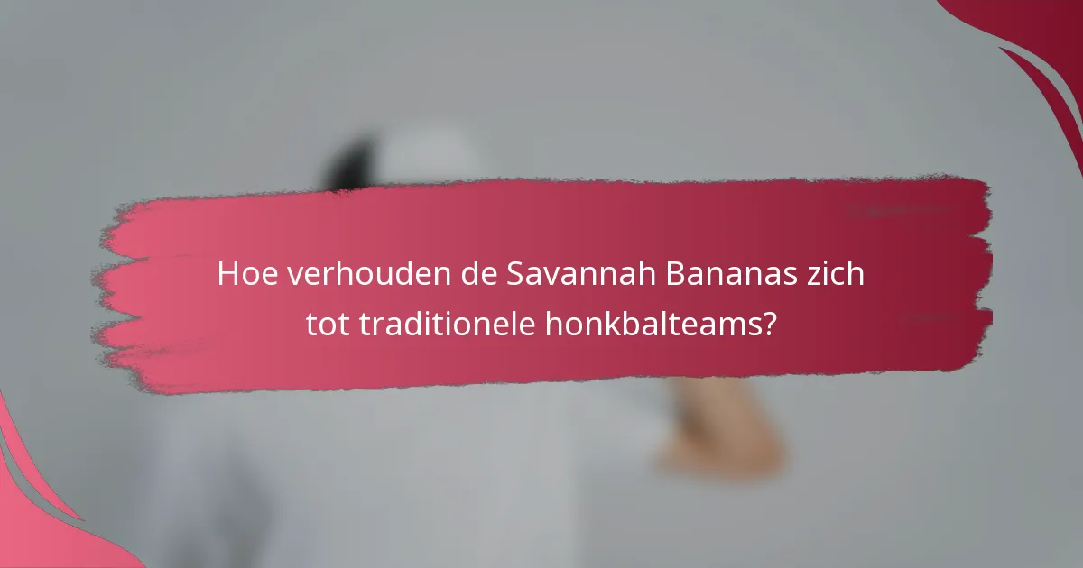 Hoe verhouden de Savannah Bananas zich tot traditionele honkbalteams?