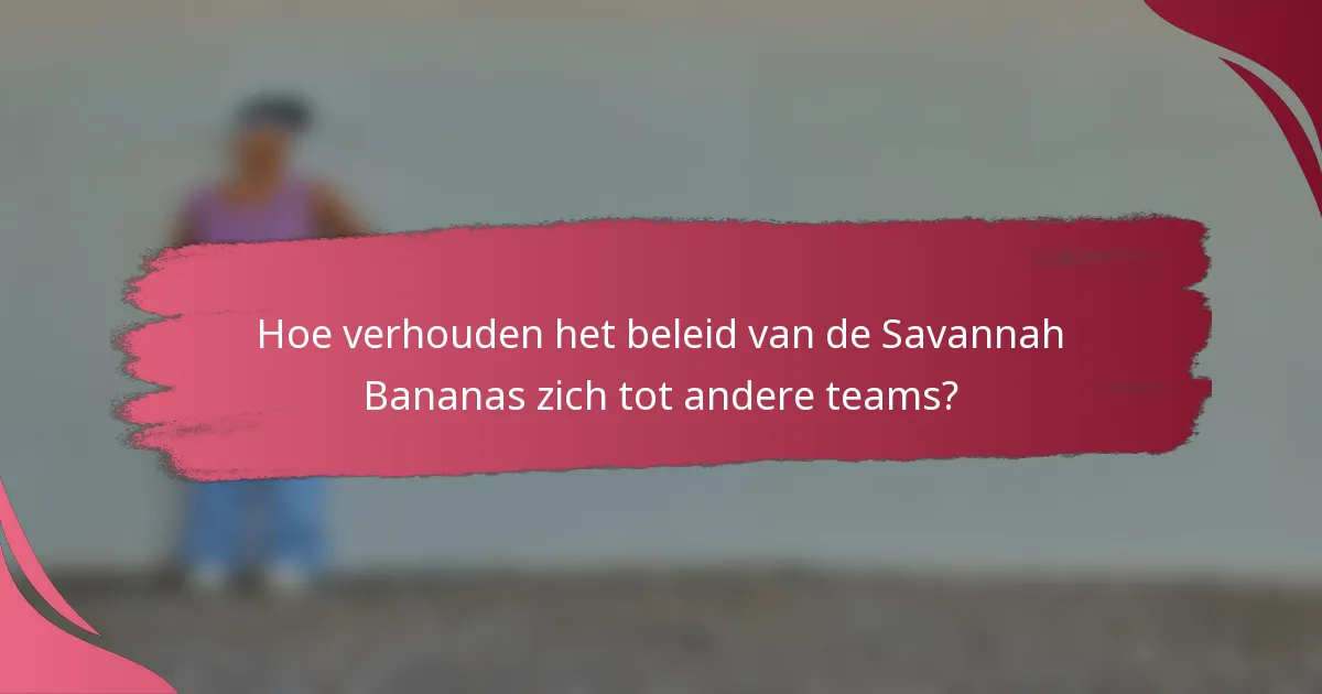 Hoe verhouden het beleid van de Savannah Bananas zich tot andere teams?
