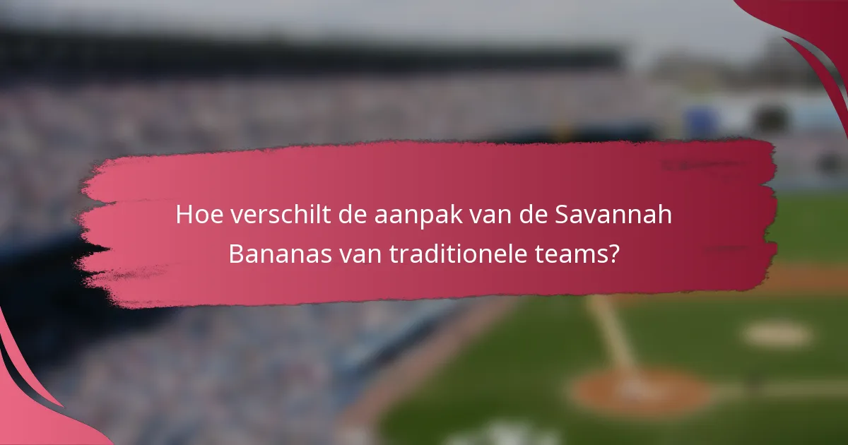 Hoe verschilt de aanpak van de Savannah Bananas van traditionele teams?
