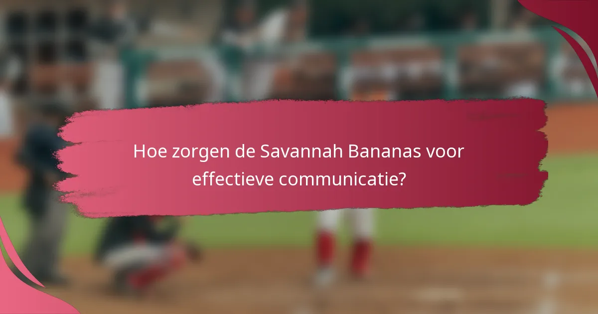 Hoe zorgen de Savannah Bananas voor effectieve communicatie?