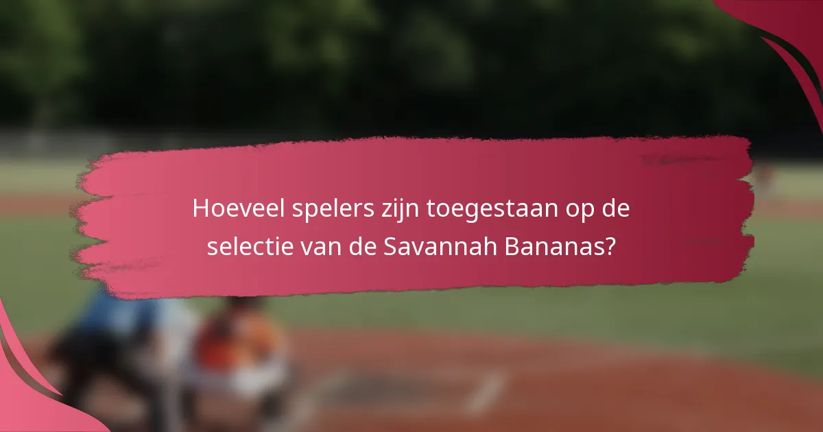 Hoeveel spelers zijn toegestaan op de selectie van de Savannah Bananas?
