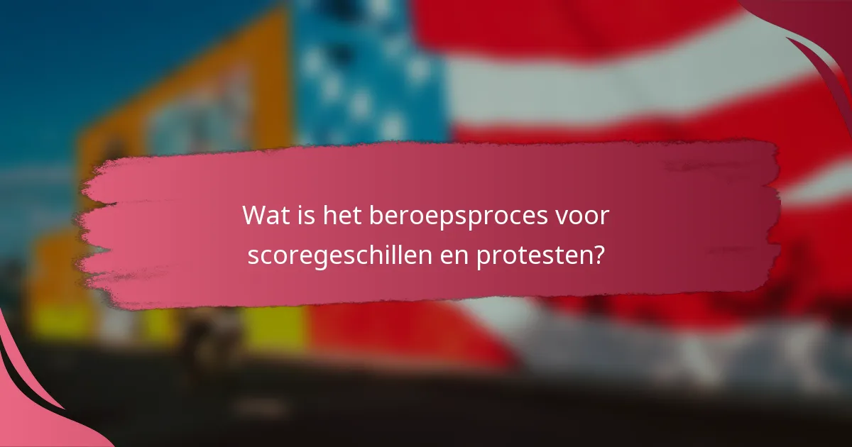 Wat is het beroepsproces voor scoregeschillen en protesten?