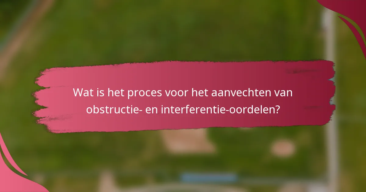Wat is het proces voor het aanvechten van obstructie- en interferentie-oordelen?