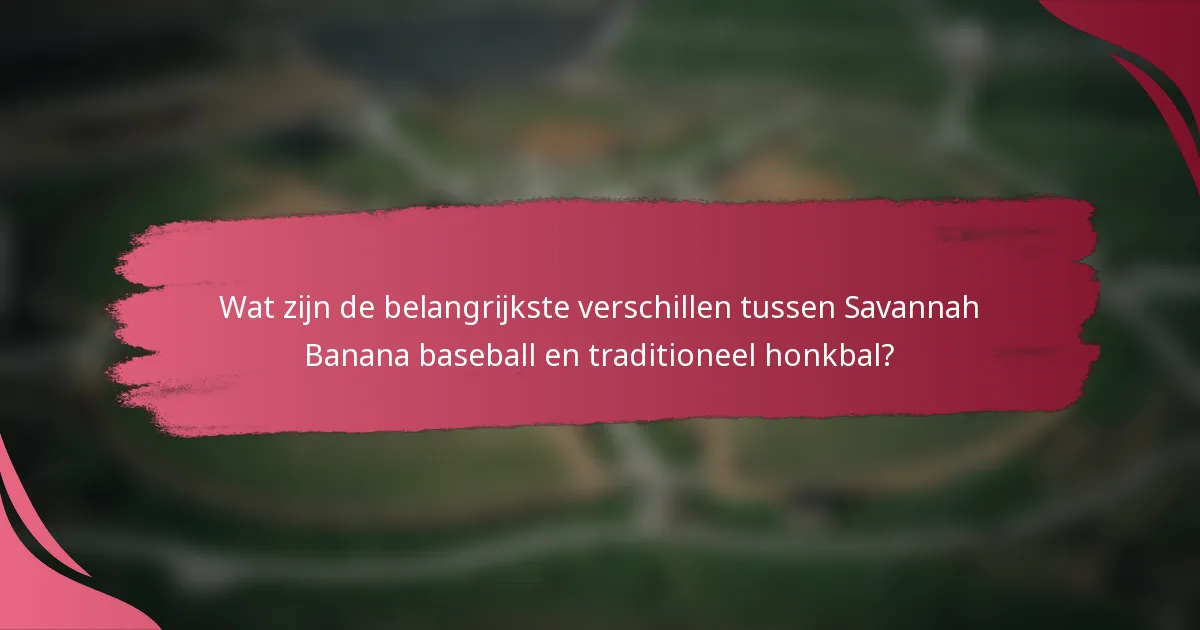 Wat zijn de belangrijkste verschillen tussen Savannah Banana baseball en traditioneel honkbal?