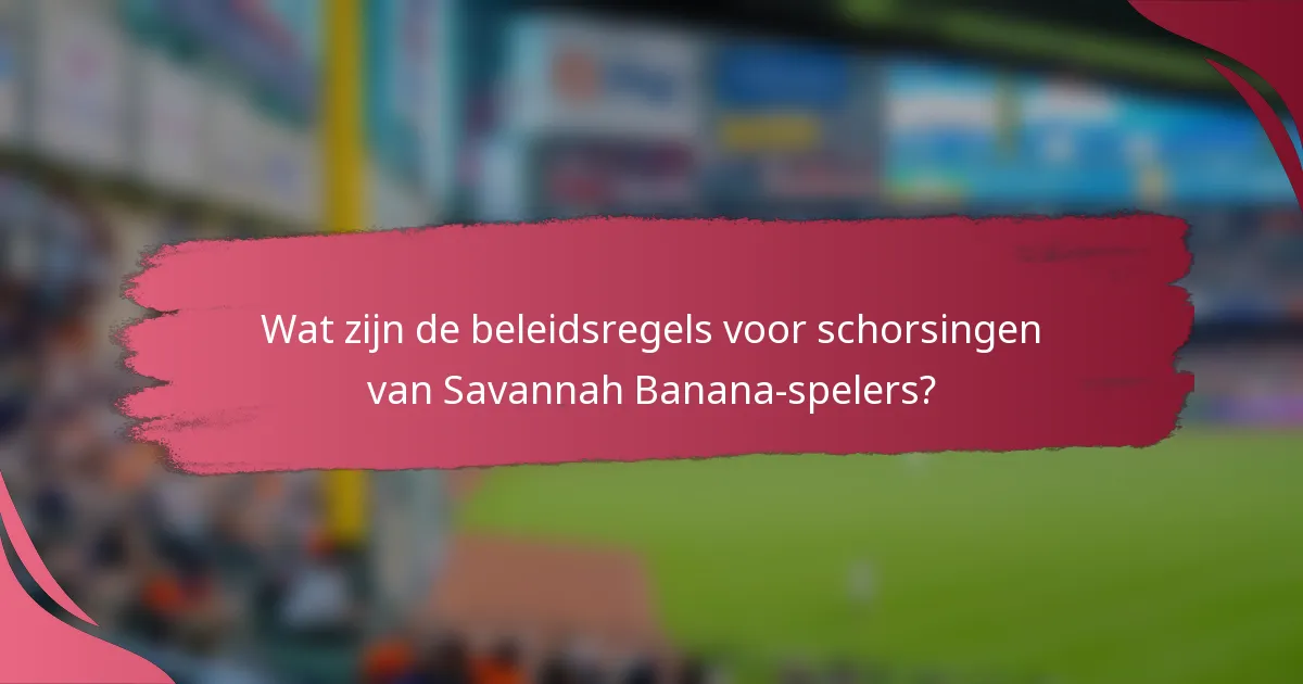 Wat zijn de beleidsregels voor schorsingen van Savannah Banana-spelers?