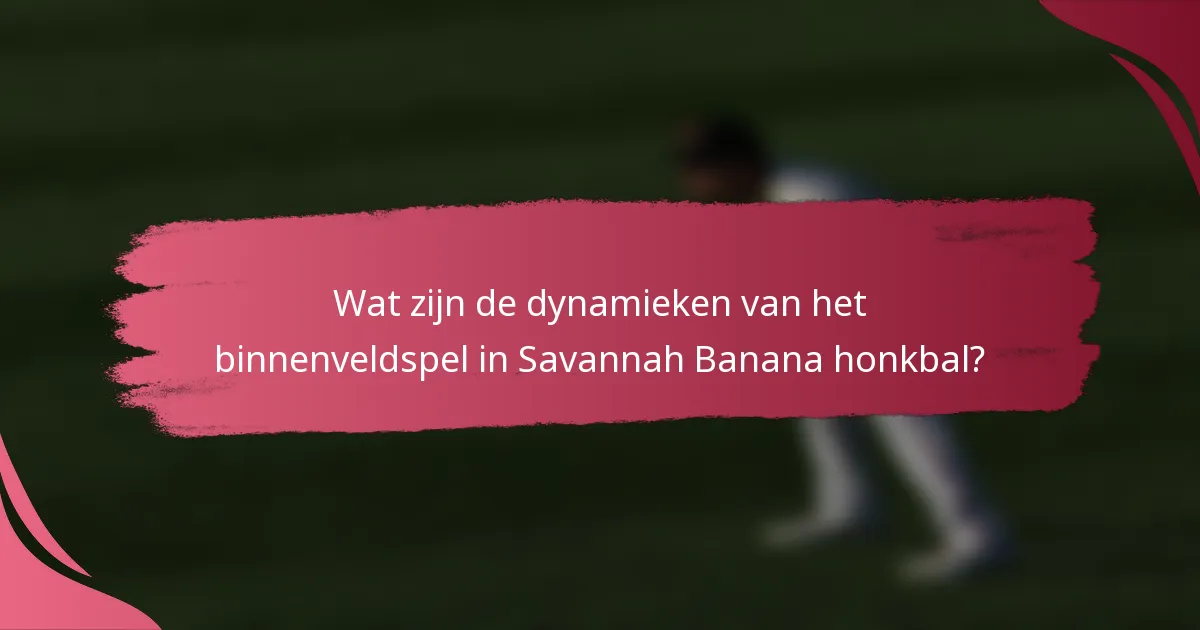 Wat zijn de dynamieken van het binnenveldspel in Savannah Banana honkbal?