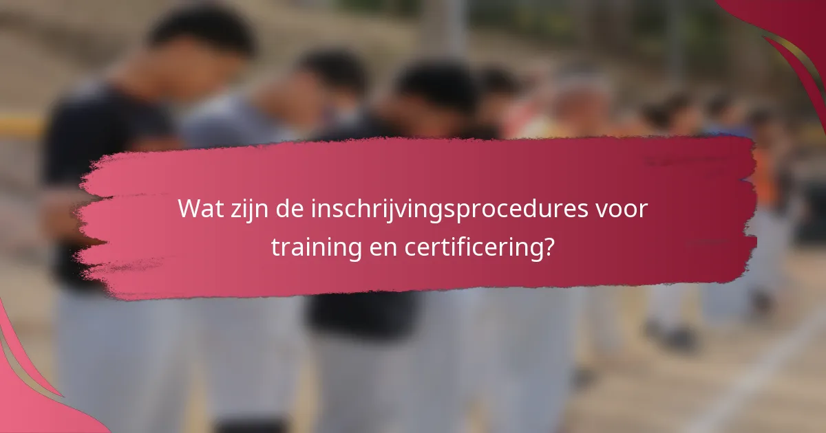 Wat zijn de inschrijvingsprocedures voor training en certificering?