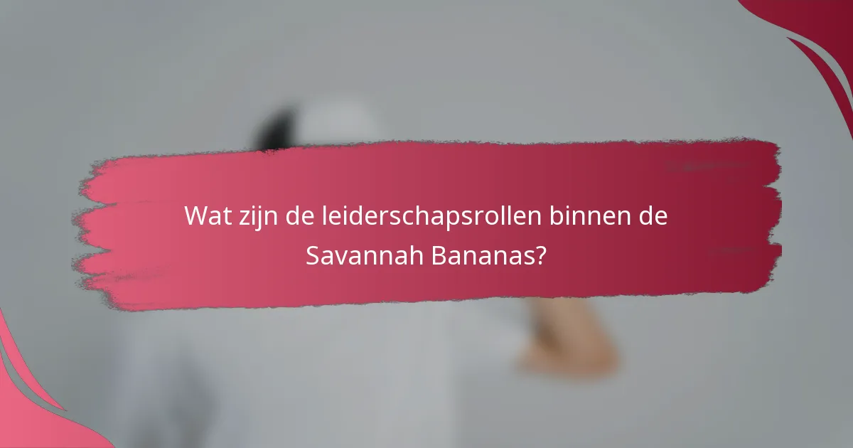Wat zijn de leiderschapsrollen binnen de Savannah Bananas?