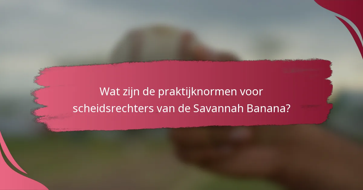 Wat zijn de praktijknormen voor scheidsrechters van de Savannah Banana?