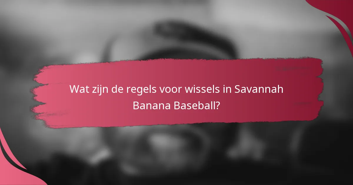 Wat zijn de regels voor wissels in Savannah Banana Baseball?