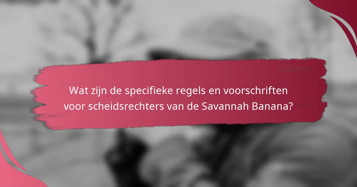 Wat zijn de specifieke regels en voorschriften voor scheidsrechters van de Savannah Banana?