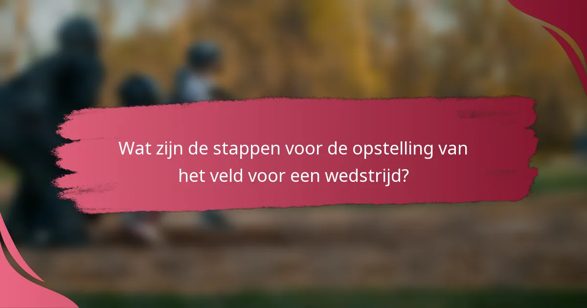 Wat zijn de stappen voor de opstelling van het veld voor een wedstrijd?