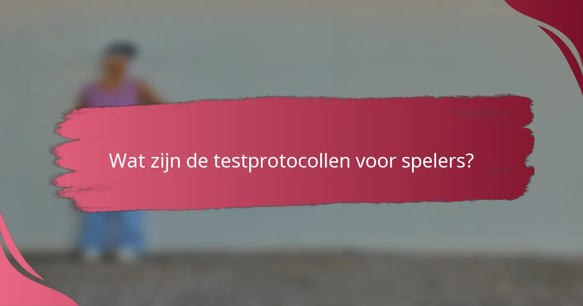 Wat zijn de testprotocollen voor spelers?