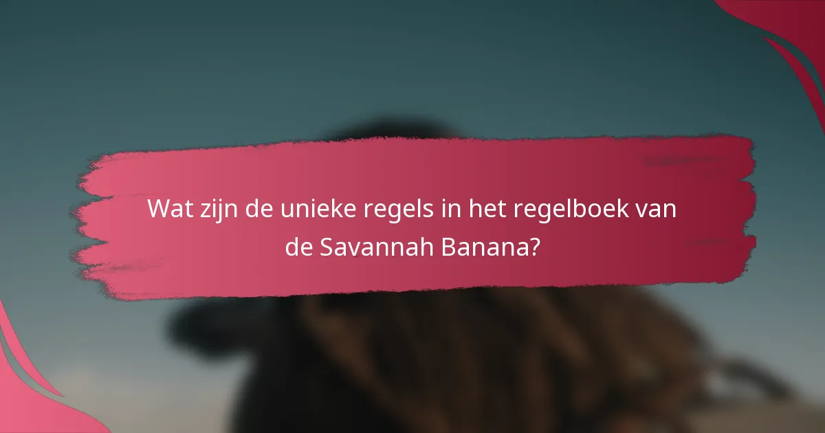 Wat zijn de unieke regels in het regelboek van de Savannah Banana?