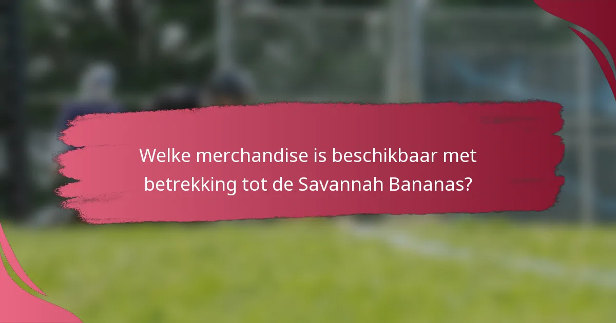 Welke merchandise is beschikbaar met betrekking tot de Savannah Bananas?