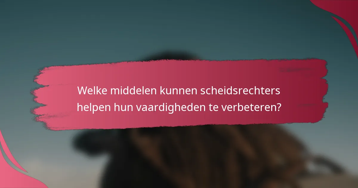 Welke middelen kunnen scheidsrechters helpen hun vaardigheden te verbeteren?