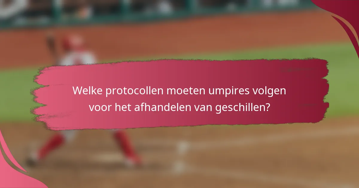 Welke protocollen moeten umpires volgen voor het afhandelen van geschillen?