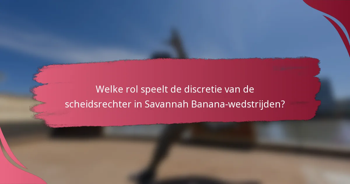 Welke rol speelt de discretie van de scheidsrechter in Savannah Banana-wedstrijden?