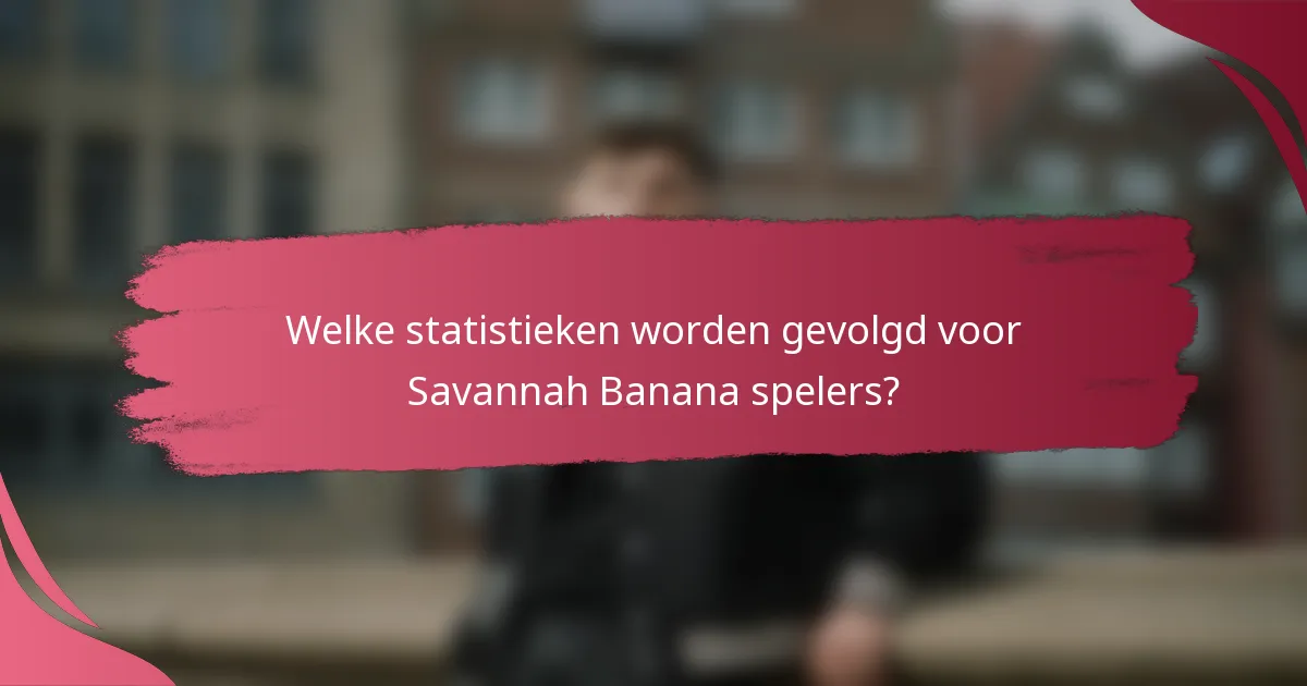Welke statistieken worden gevolgd voor Savannah Banana spelers?
