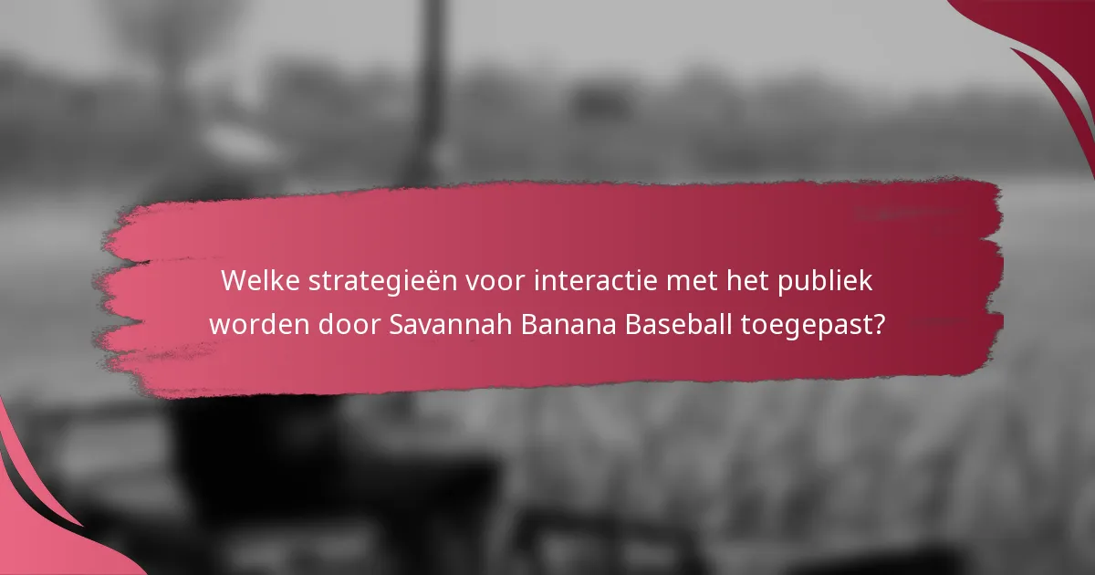Welke strategieën voor interactie met het publiek worden door Savannah Banana Baseball toegepast?