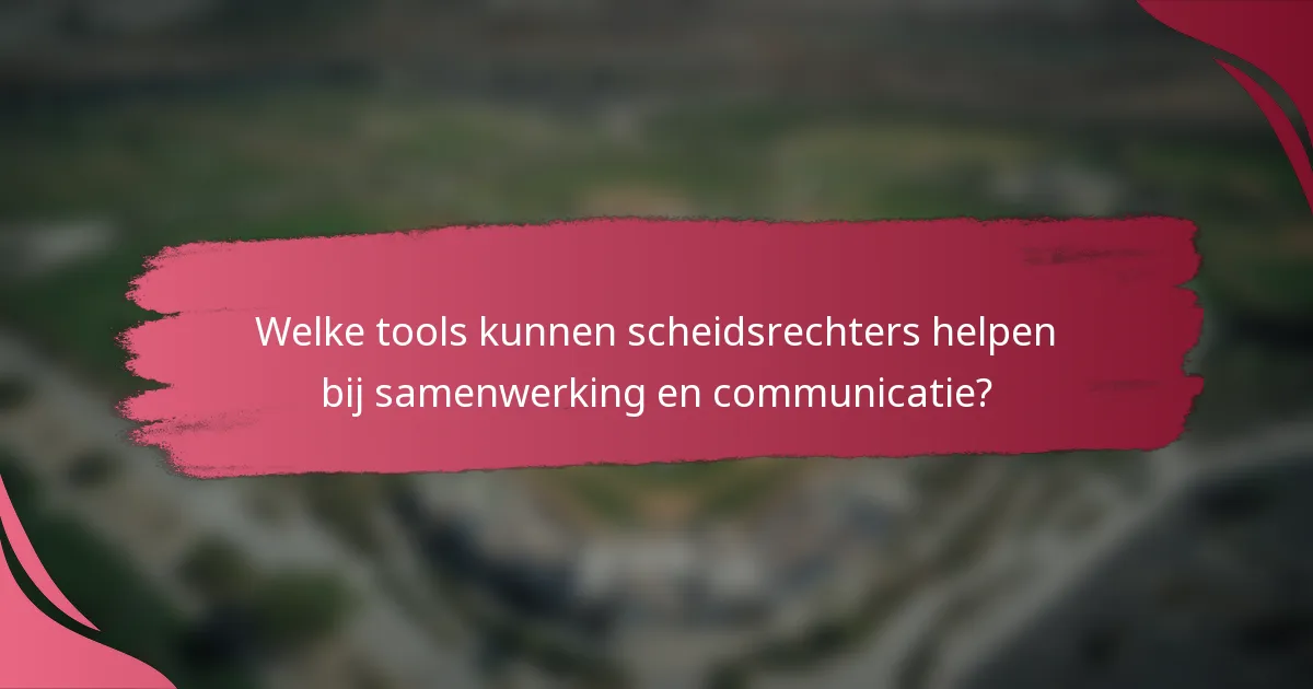 Welke tools kunnen scheidsrechters helpen bij samenwerking en communicatie?