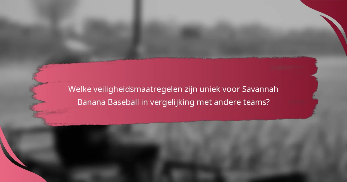 Welke veiligheidsmaatregelen zijn uniek voor Savannah Banana Baseball in vergelijking met andere teams?