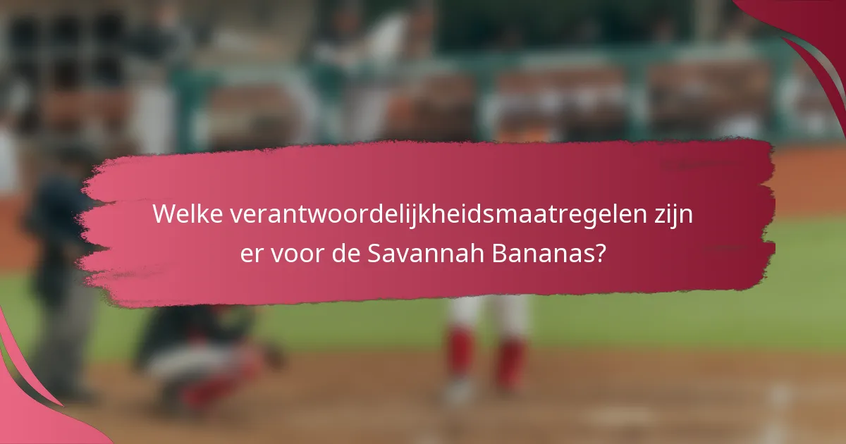 Welke verantwoordelijkheidsmaatregelen zijn er voor de Savannah Bananas?